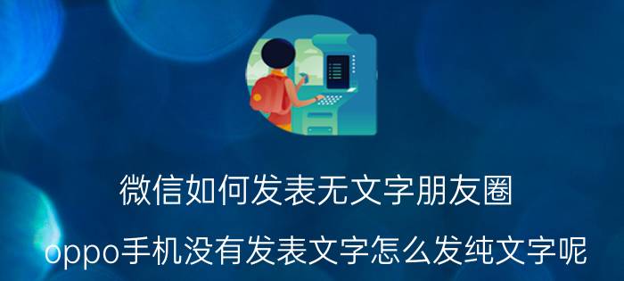 微信如何发表无文字朋友圈 oppo手机没有发表文字怎么发纯文字呢？